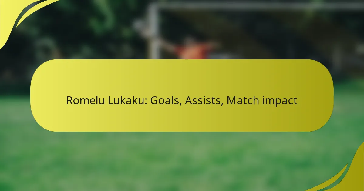 Romelu Lukaku: Tore, Vorlagen, Spielauswirkung