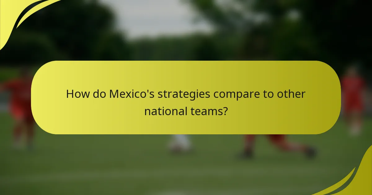 Wie vergleichen sich Mexikos Strategien mit anderen Nationalmannschaften?