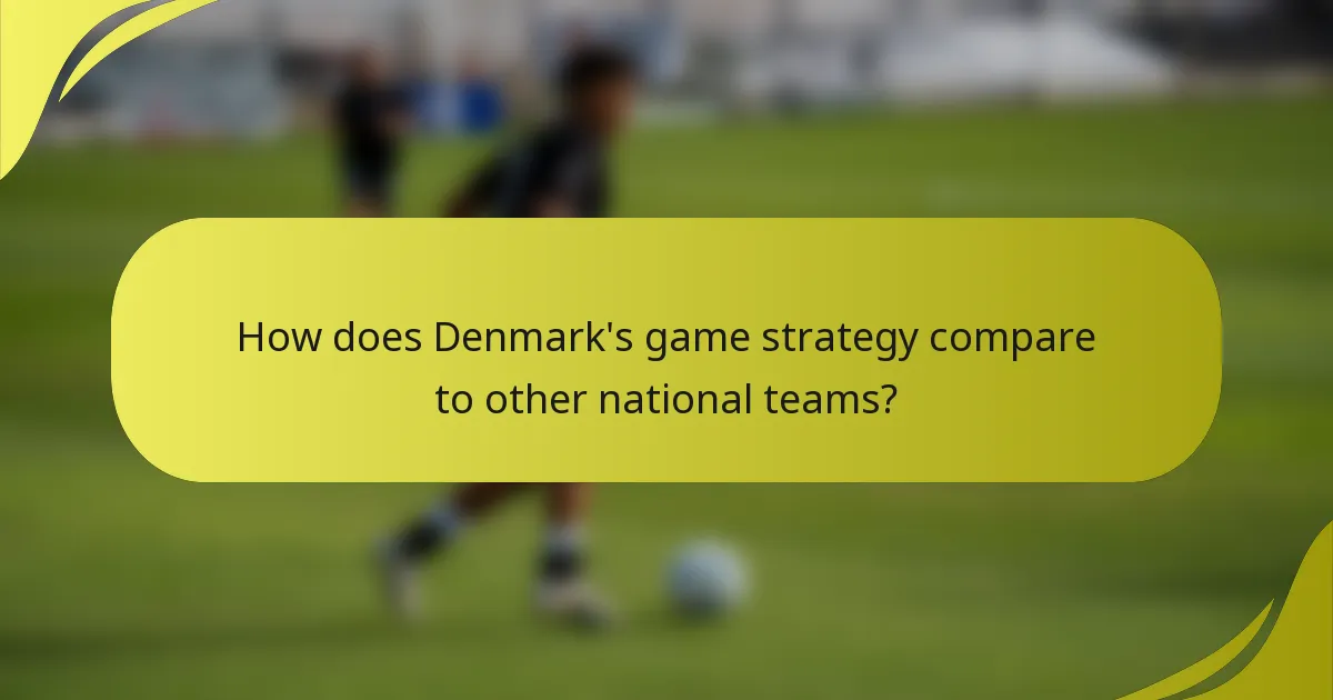 Wie vergleicht sich Dänemarks Spielstrategie mit anderen Nationalmannschaften?