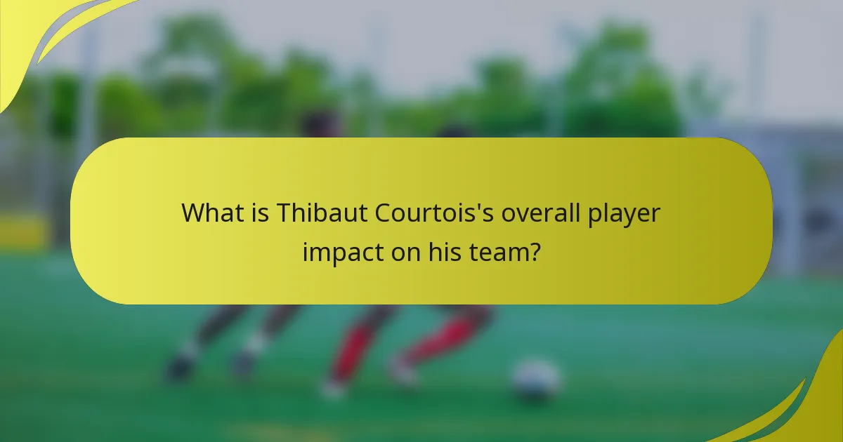 Welchen Gesamteinfluss hat Thibaut Courtois auf sein Team?
