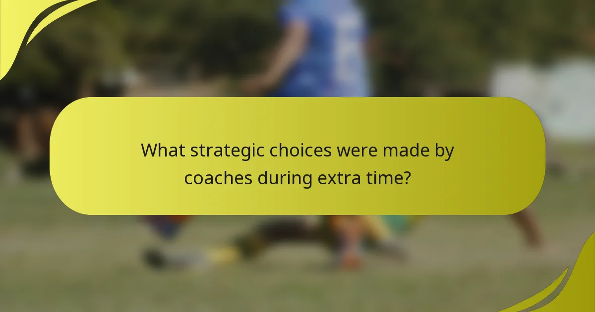 Welche strategischen Entscheidungen trafen die Trainer während der Verlängerung?